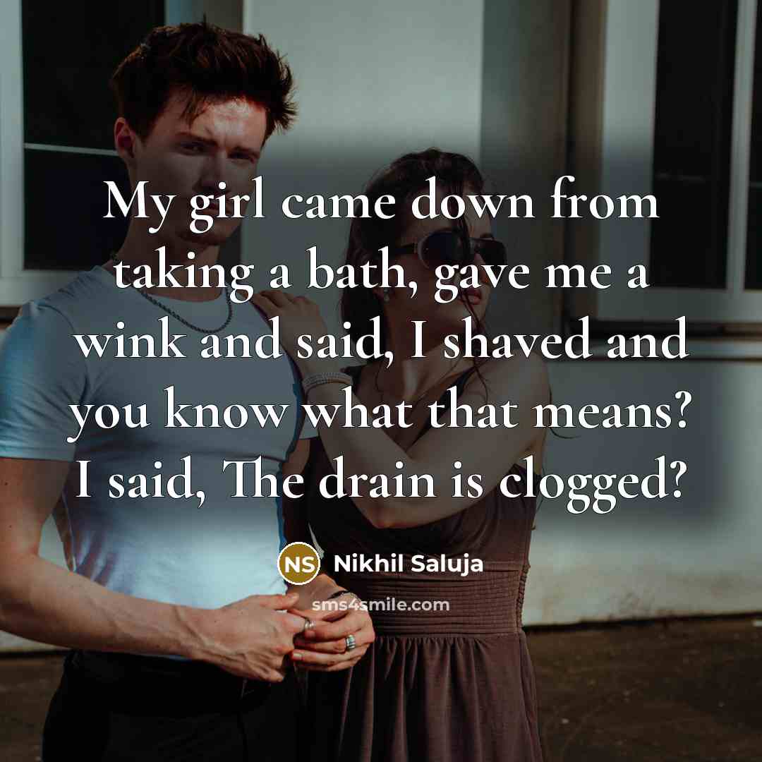 “My girl came down from taking a bath, gave me a wink and said, I shaved and you know what that means? I said, The drain is clogged?” quote by Nikhil Saluja