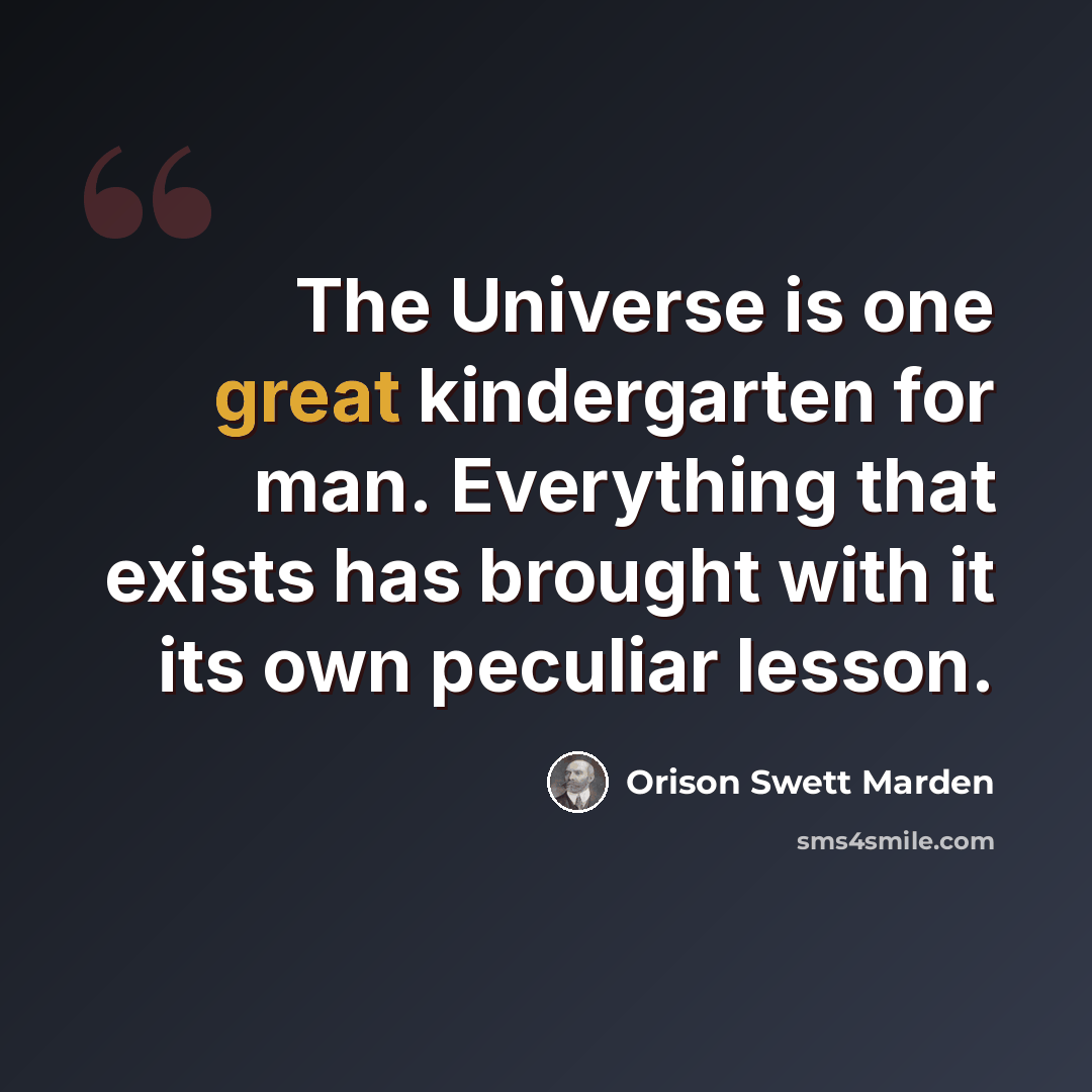“The Universe is one great kindergarten for man. Everything that exists has brought with it its own peculiar lesson.” quote by Orison Swett Marden