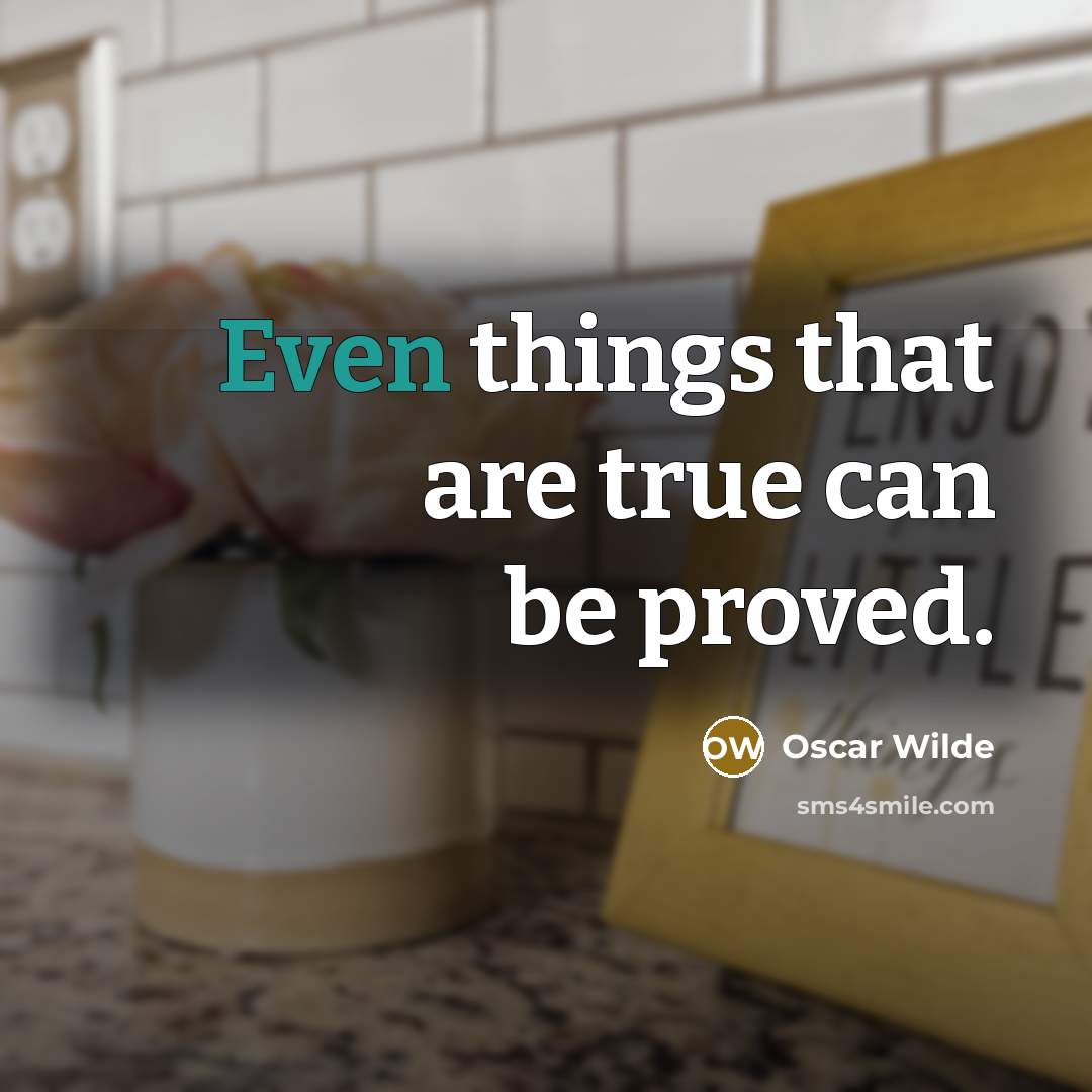 “Even things that are true can be proved.” quote by Oscar Wilde