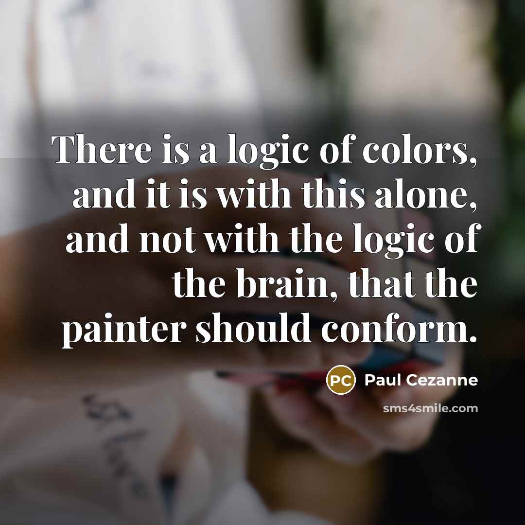 “There is a logic of colors, and it is with this alone, and not with the logic of the brain, that the painter should conform.” quote by Paul Cezanne