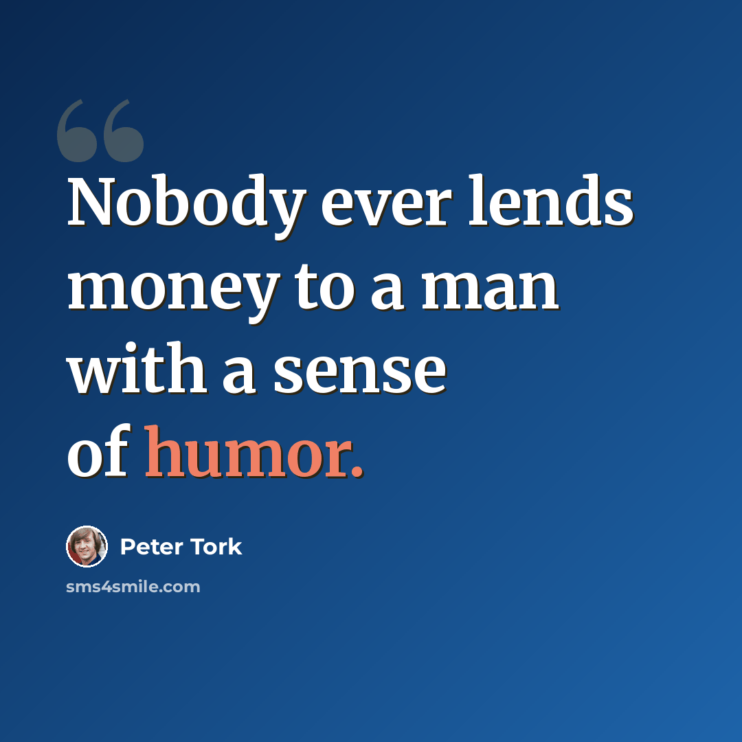 “Nobody ever lends money to a man with a sense of humor.” quote by Peter Tork