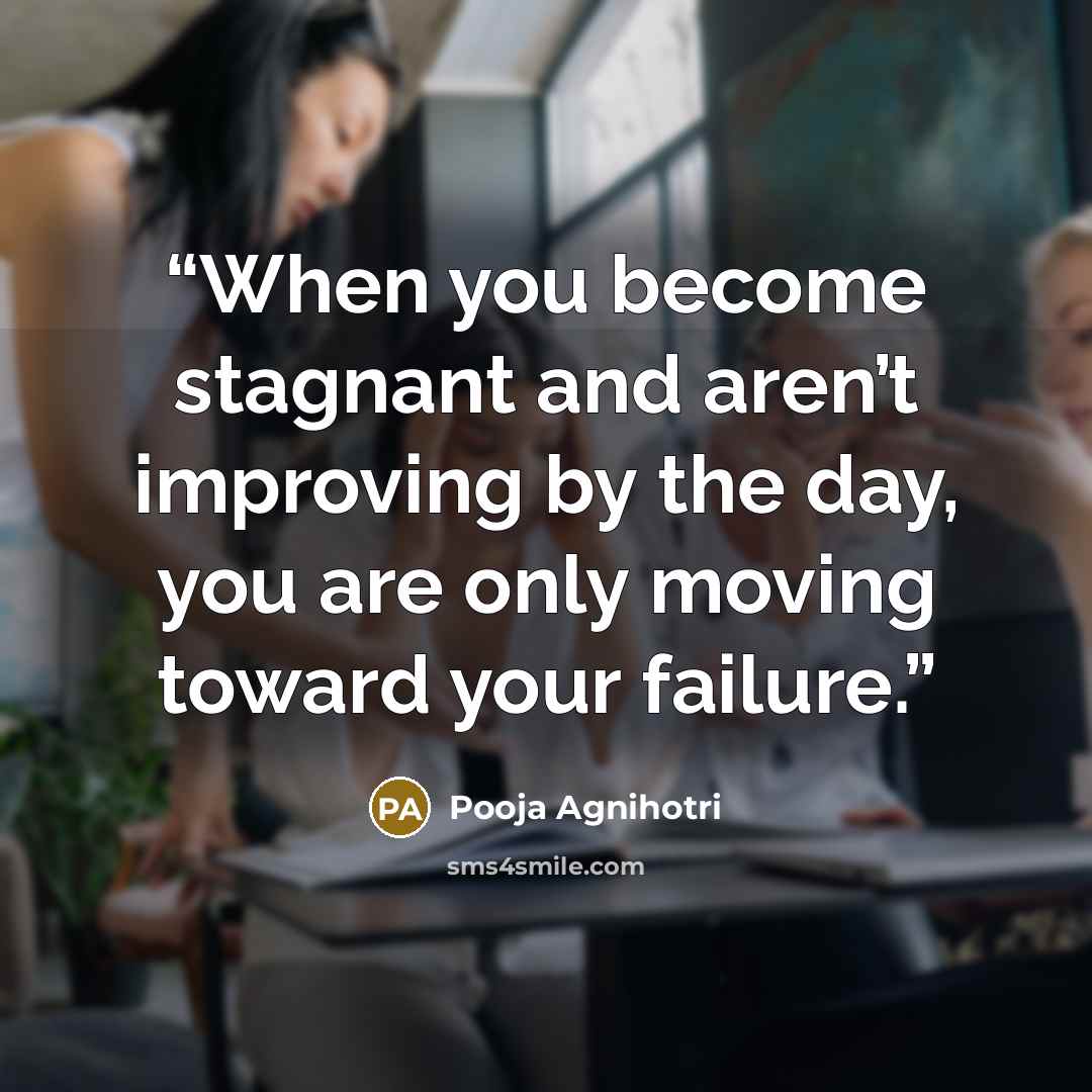 “When you become stagnant and aren’t improving by the day, you are only moving toward your failure.” quote by Pooja Agnihotri