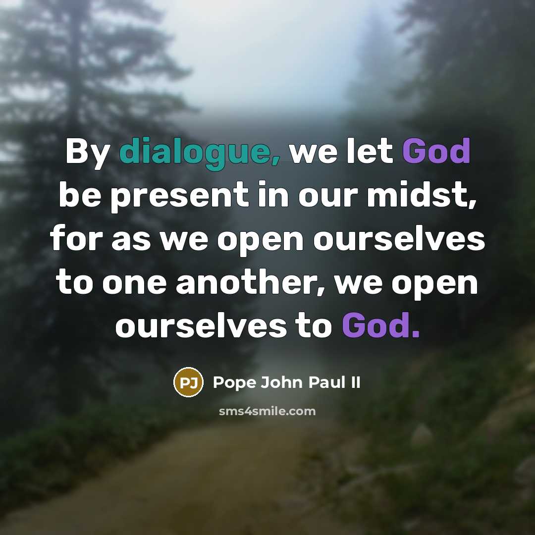 “By dialogue, we let God be present in our midst, for as we open ourselves to one another, we open ourselves to God.” quote by Pope John Paul II