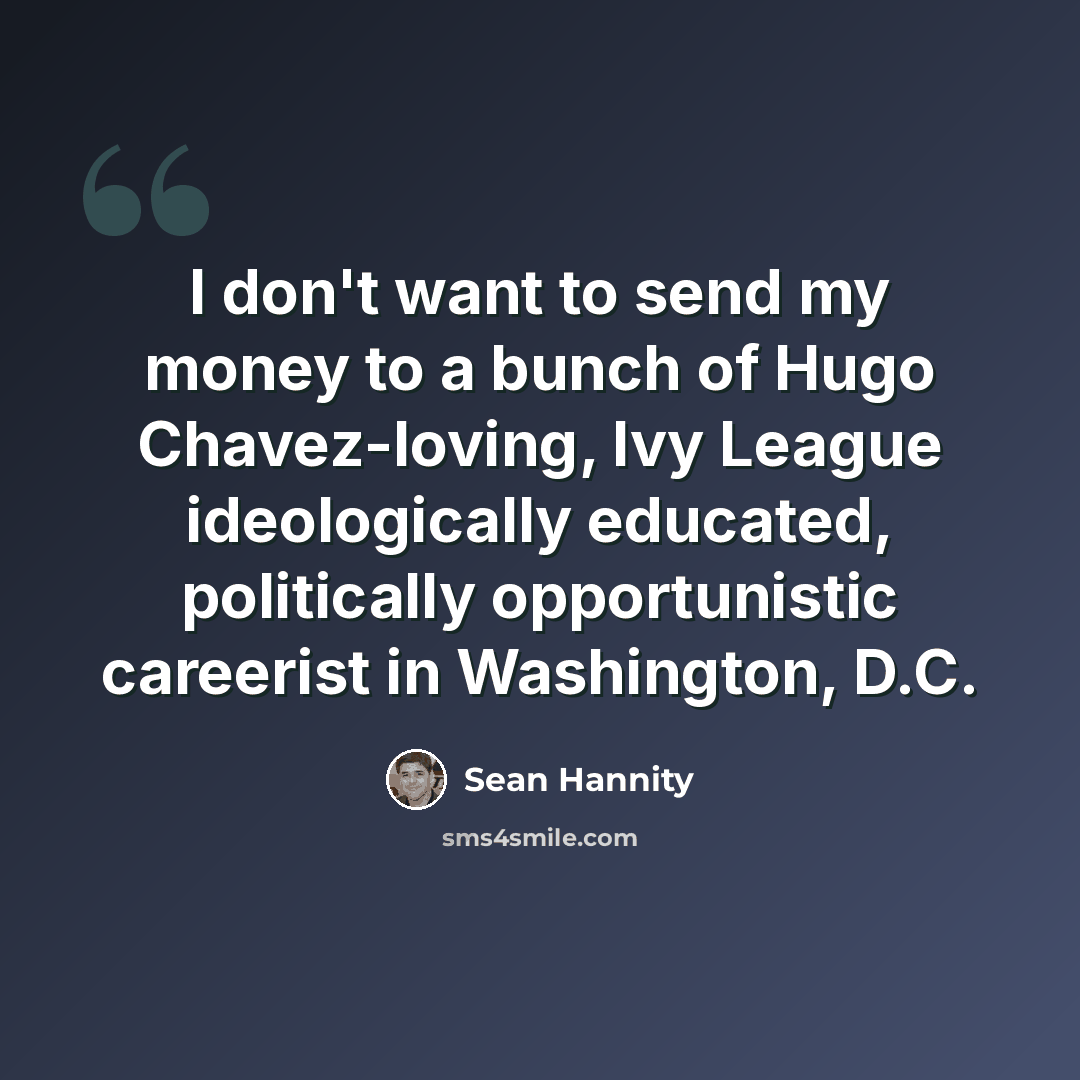 “I don't want to send my money to a bunch of Hugo Chavez-loving, Ivy League ideologically educated, politically opportunistic careerist in Washington, D.C.” quote by Sean Hannity