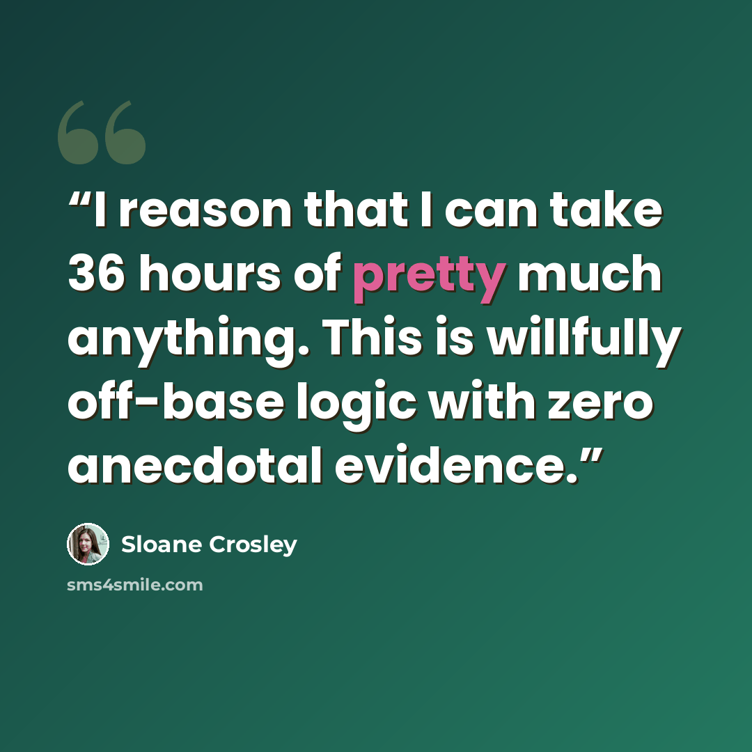 “I reason that I can take 36 hours of pretty much anything. This is willfully off-base logic with zero anecdotal evidence.” quote by Sloane Crosley