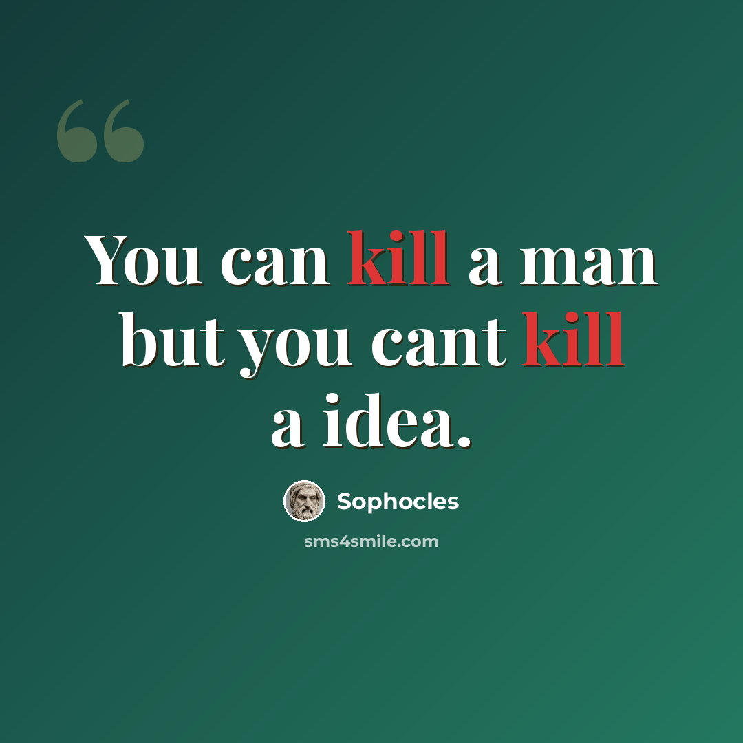 “You can kill a man but you cant kill a idea.” quote by Sophocles
