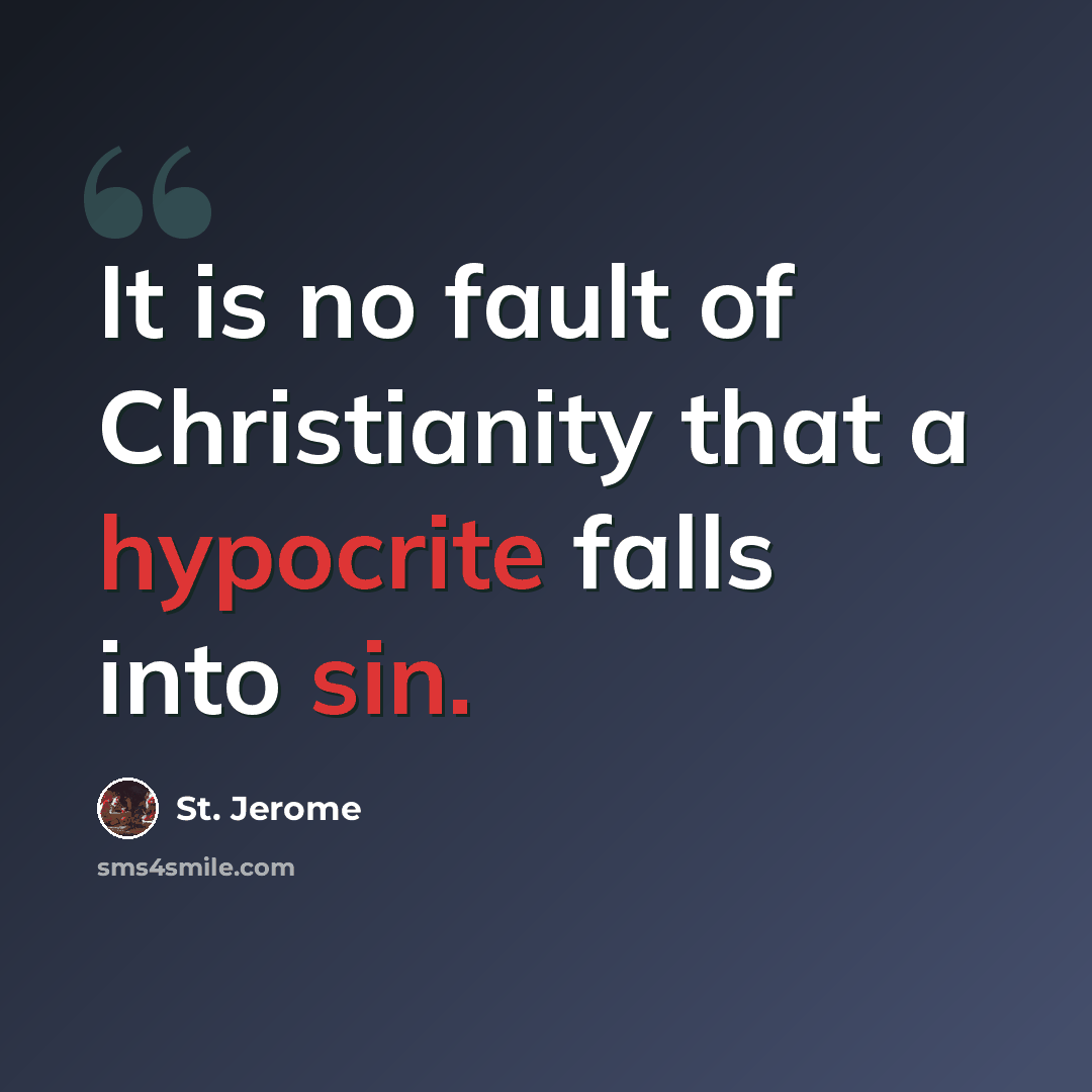 “It is no fault of Christianity that a hypocrite falls into sin.” quote by St. Jerome