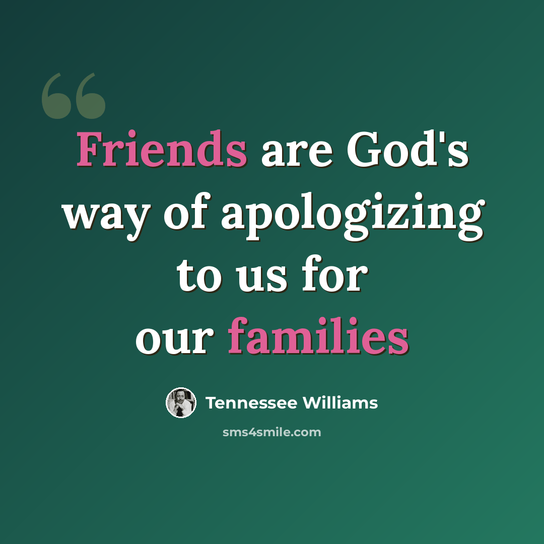 “Friends are God's way of apologizing to us for our families” quote by Tennessee Williams