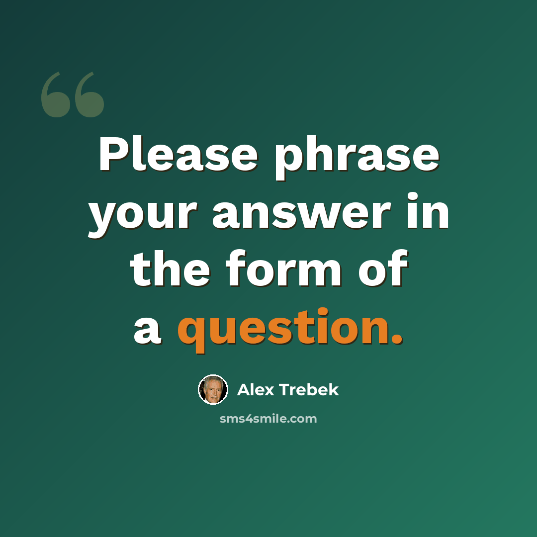“Please phrase your answer in the form of a question.” quote by Alex Trebek