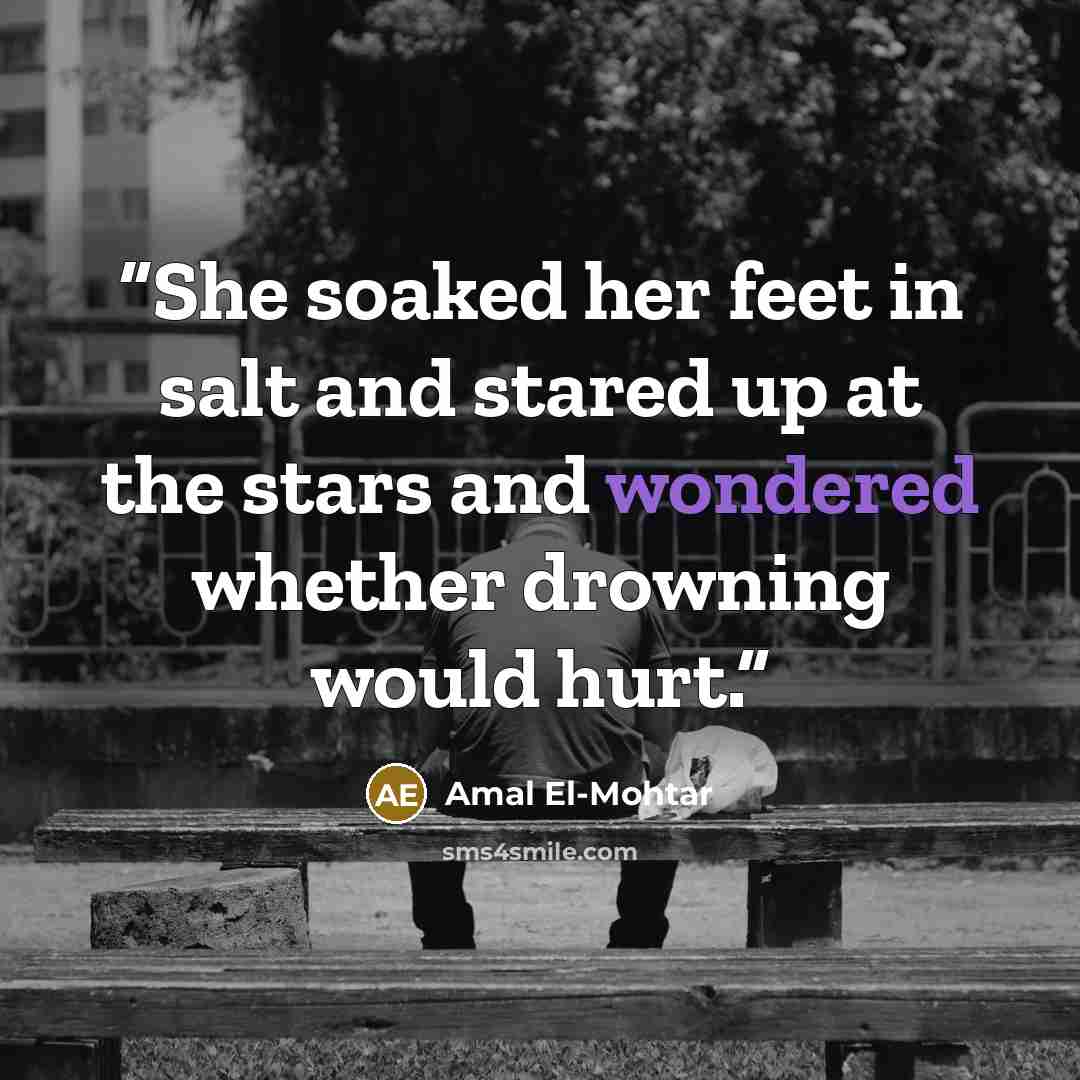 “She soaked her feet in salt and stared up at the stars and wondered whether drowning would hurt.” quote by Amal El-Mohtar
