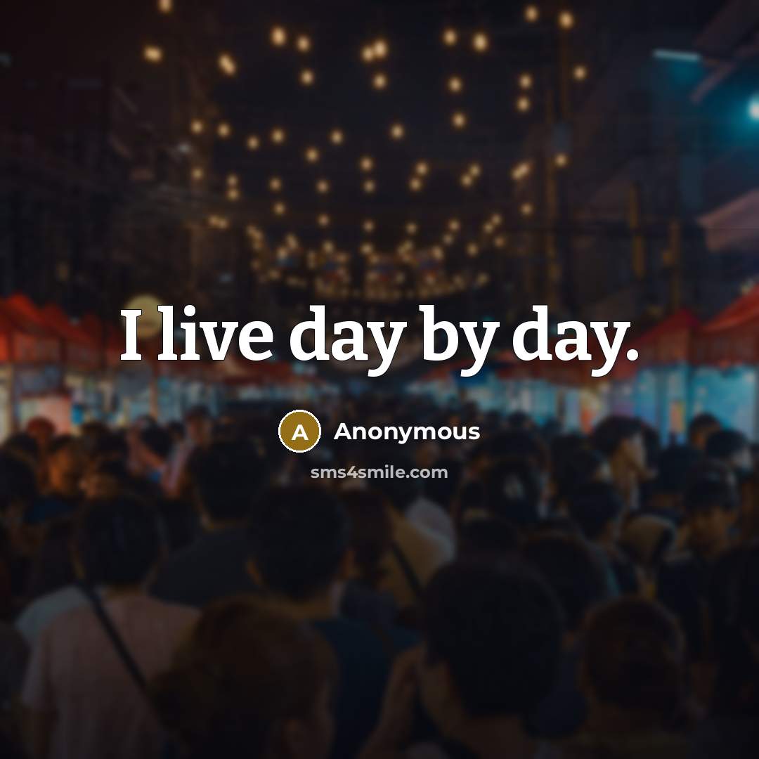 “I live day by day.” quote by Anonymous