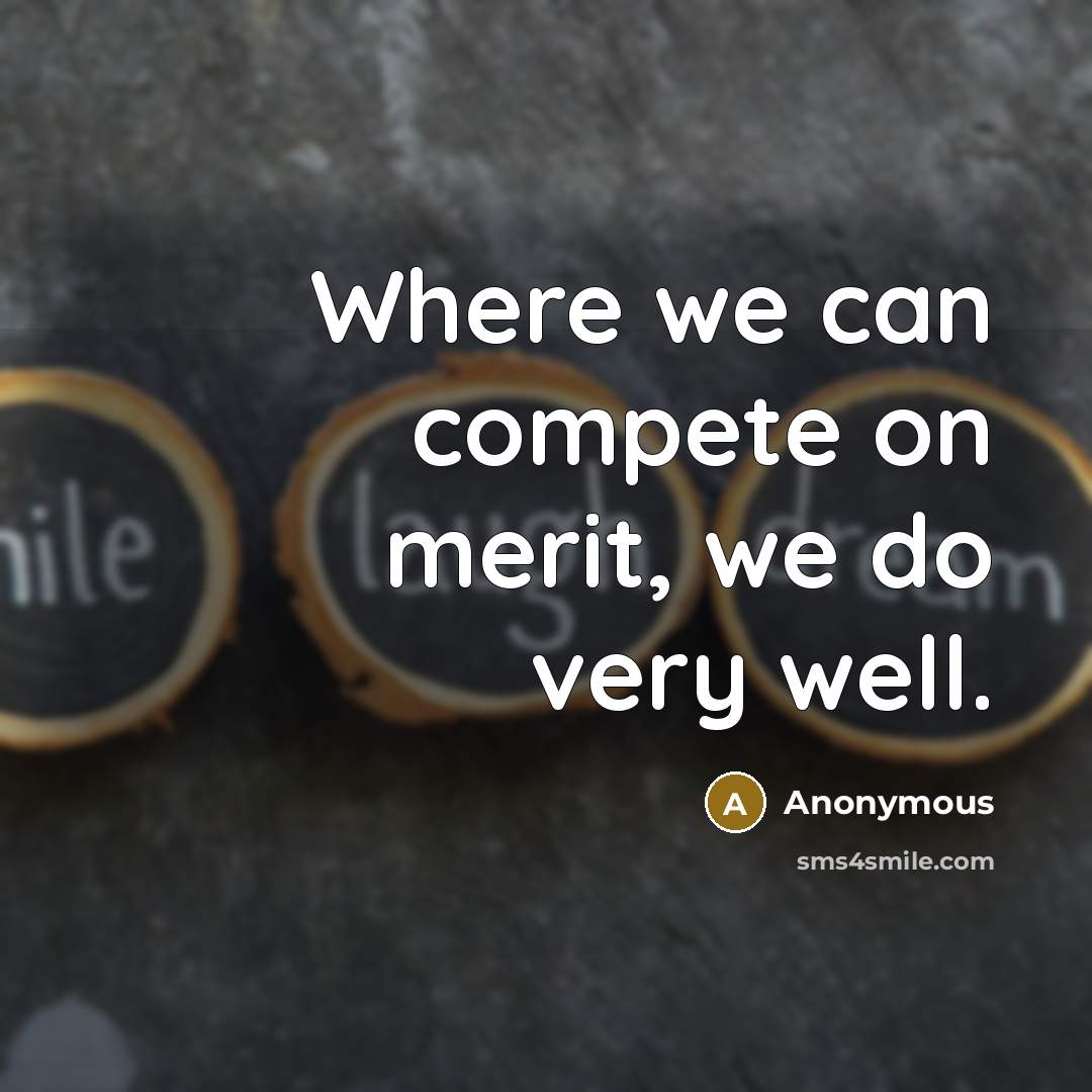 “Where we can compete on merit, we do very well.” quote by Anonymous