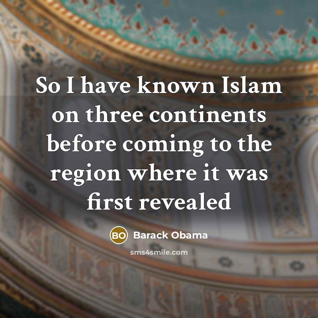 “So I have known Islam on three continents before coming to the region where it was first revealed” quote by Barack Obama