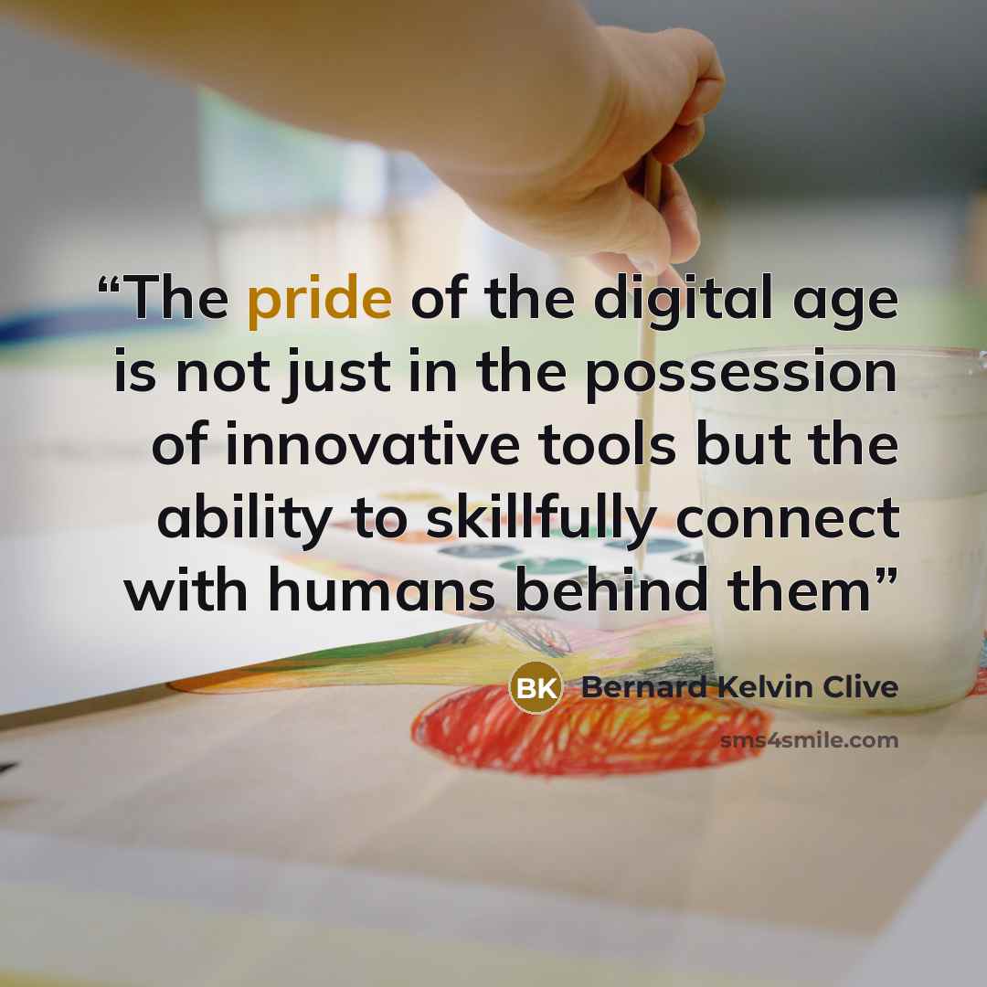 “The pride of the digital age is not just in the possession of innovative tools but the ability to skillfully connect with humans behind them” quote by Bernard Kelvin Clive