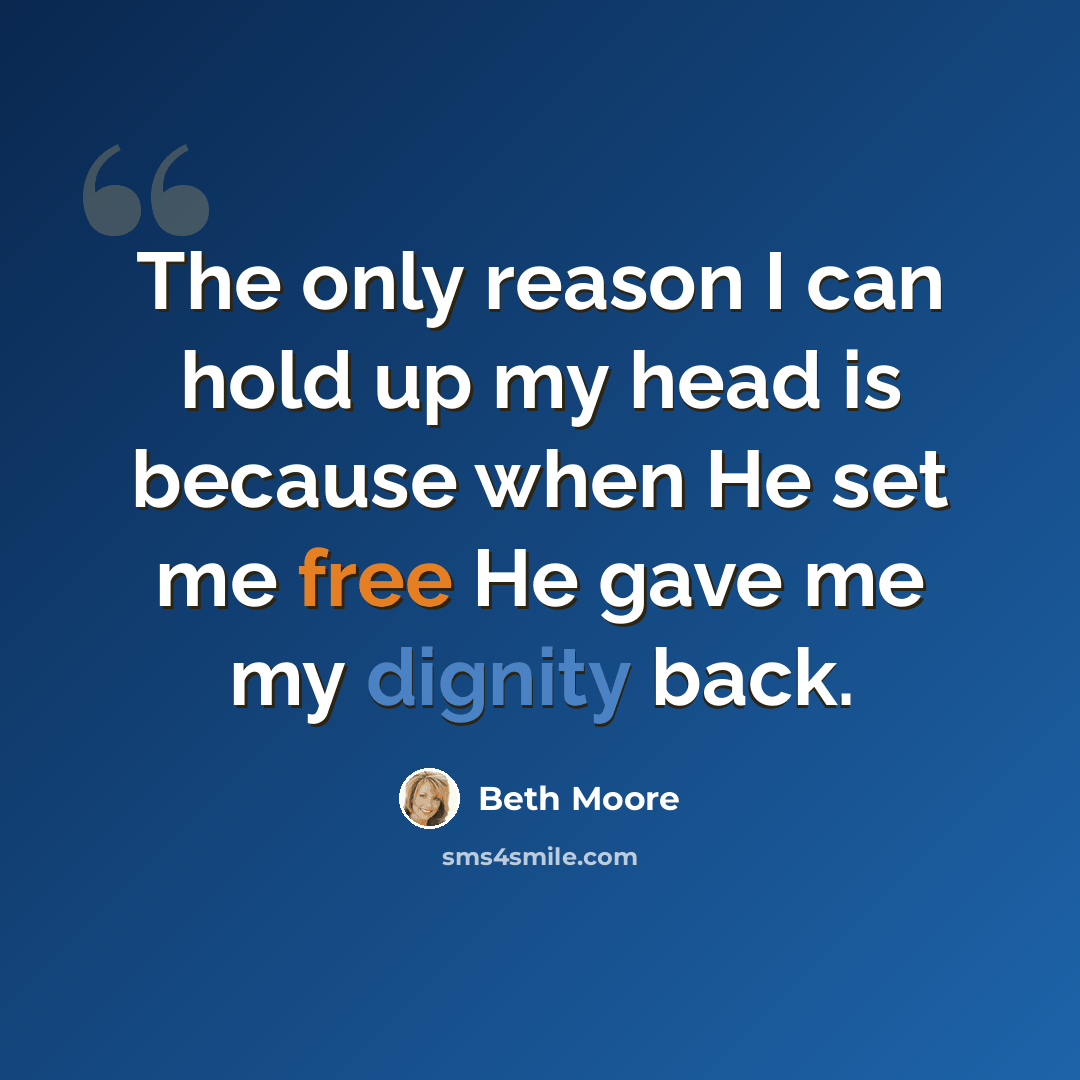 “The only reason I can hold up my head is because when He set me free He gave me my dignity back.” quote by Beth Moore