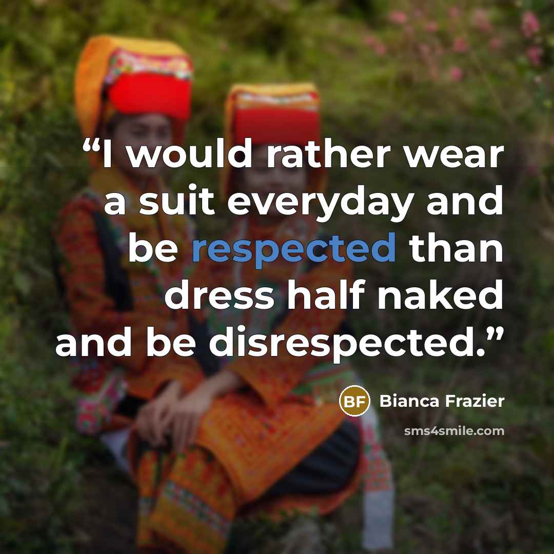 “I would rather wear a suit everyday and be respected than dress half naked and be disrespected.” quote by Bianca Frazier