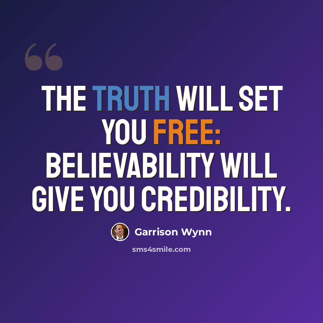 “The truth will set you free: believability will give you credibility.” quote by Garrison Wynn