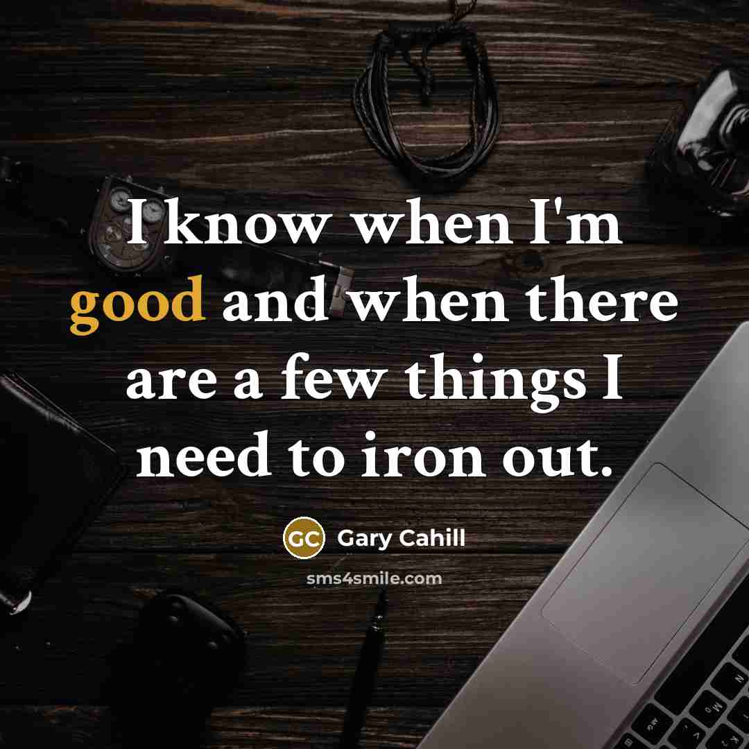 “I know when I'm good and when there are a few things I need to iron out.” quote by Gary Cahill
