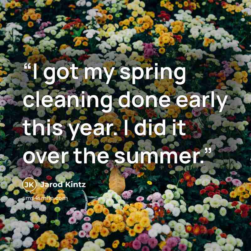 “I got my spring cleaning done early this year. I did it over the summer.” quote by Jarod Kintz