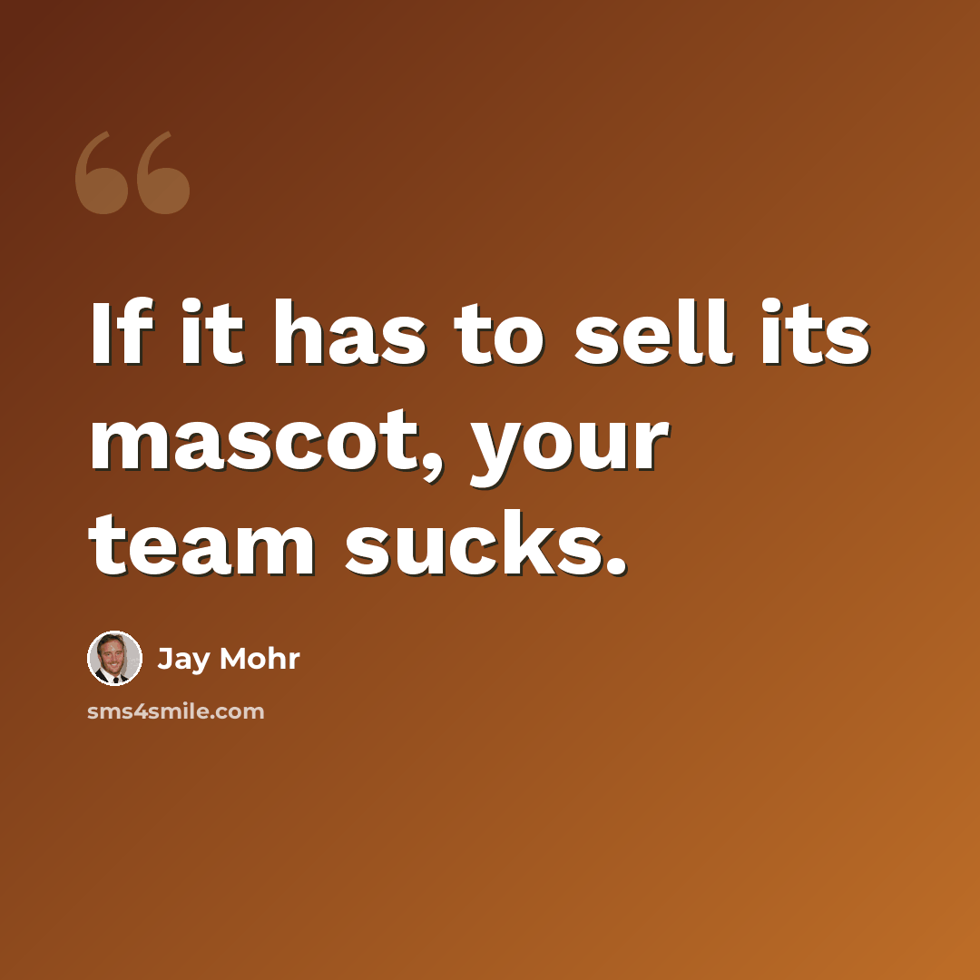 “If it has to sell its mascot, your team sucks.” quote by Jay Mohr
