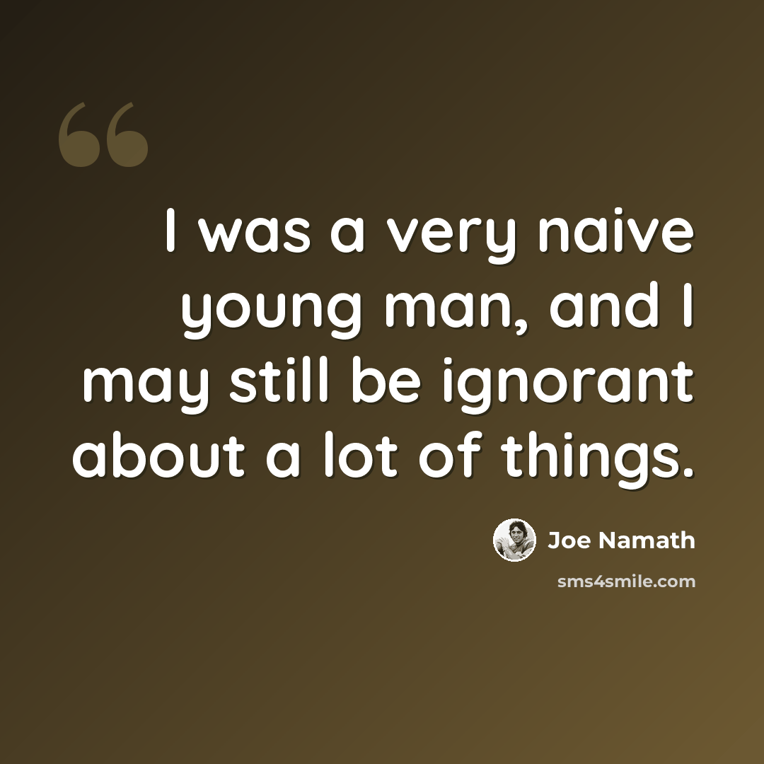 “I was a very naive young man, and I may still be ignorant about a lot of things.” quote by Joe Namath