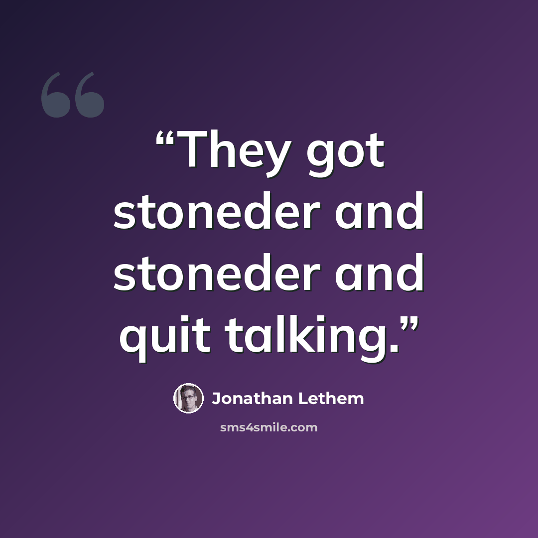 “They got stoneder and stoneder and quit talking.” quote by Jonathan Lethem