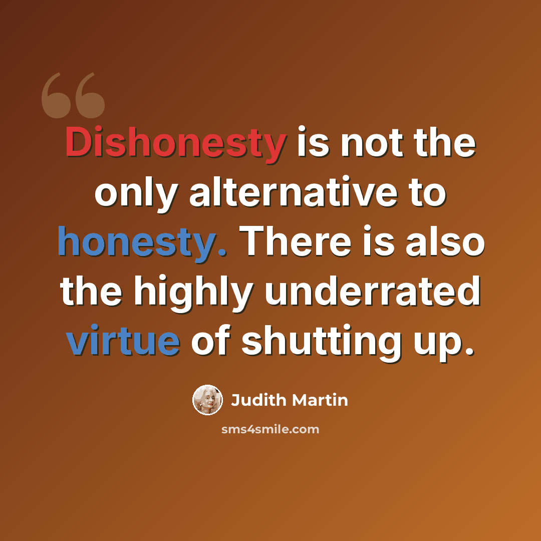“Dishonesty is not the only alternative to honesty. There is also the highly underrated virtue of shutting up.” quote by Judith Martin