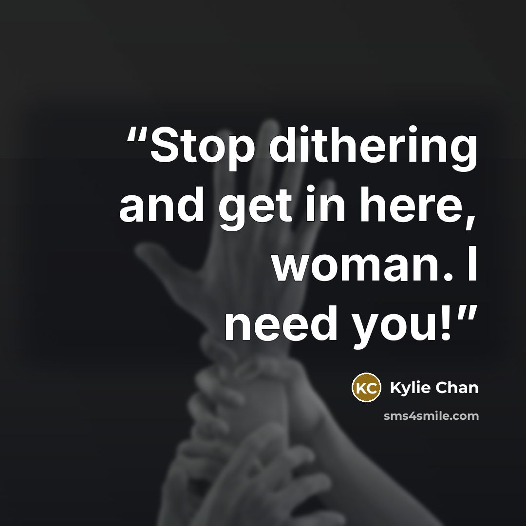 “Stop dithering and get in here, woman. I need you!” quote by Kylie Chan