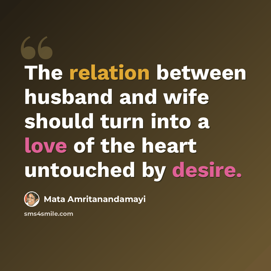“The relation between husband and wife should turn into a love of the heart untouched by desire.” quote by Mata Amritanandamayi