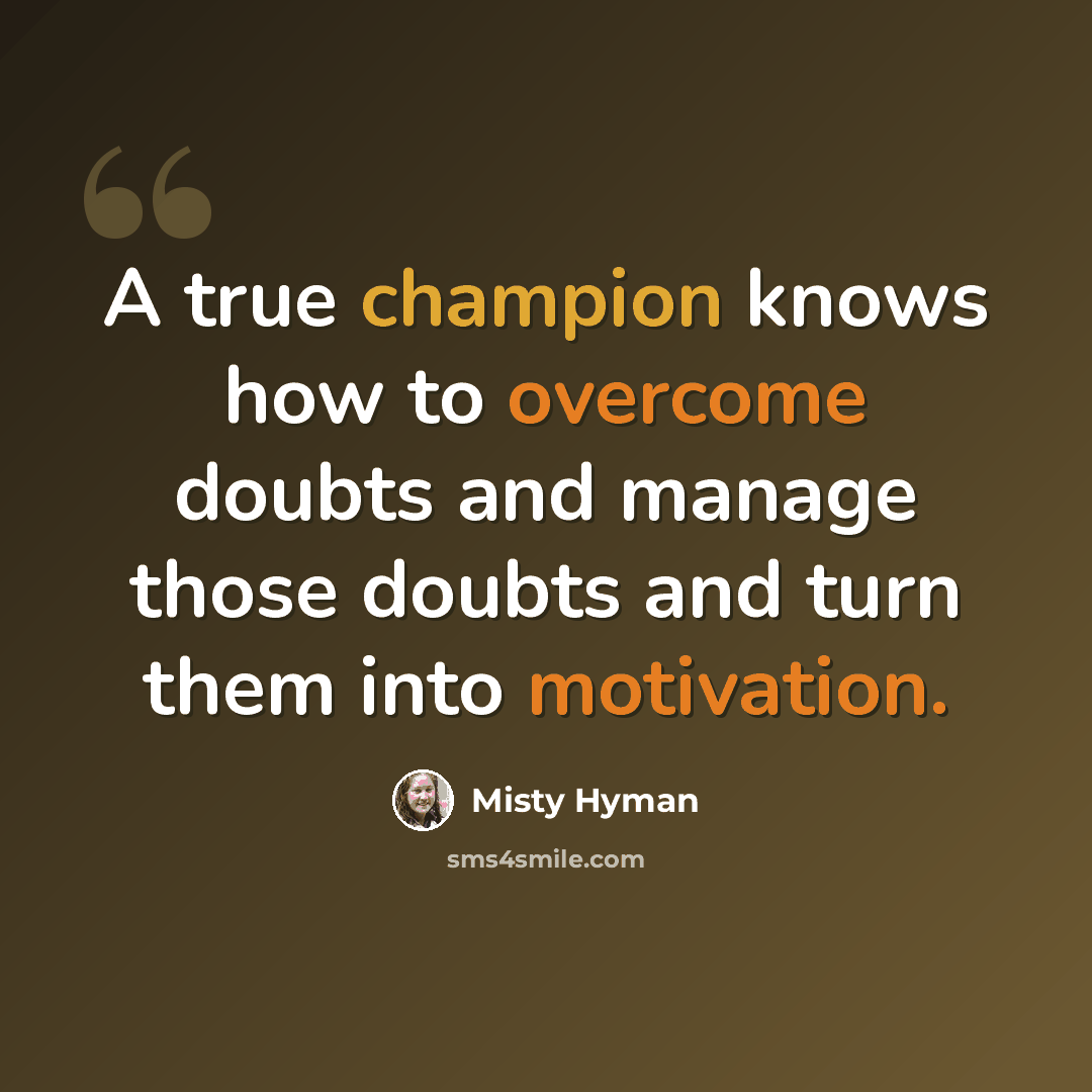 “A true champion knows how to overcome doubts and manage those doubts and turn them into motivation.” quote by Misty Hyman