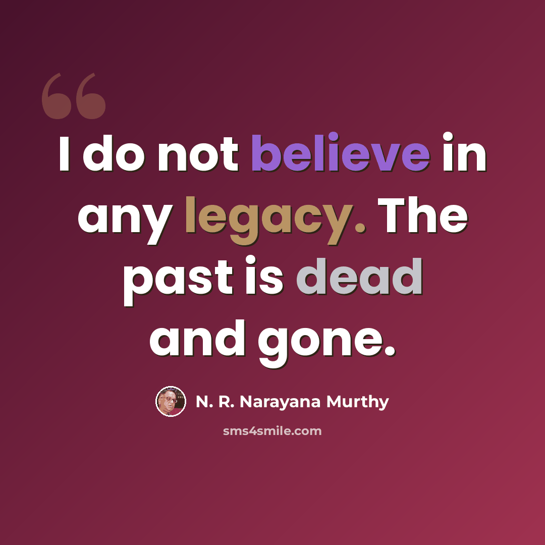 “I do not believe in any legacy. The past is dead and gone.” quote by N. R. Narayana Murthy