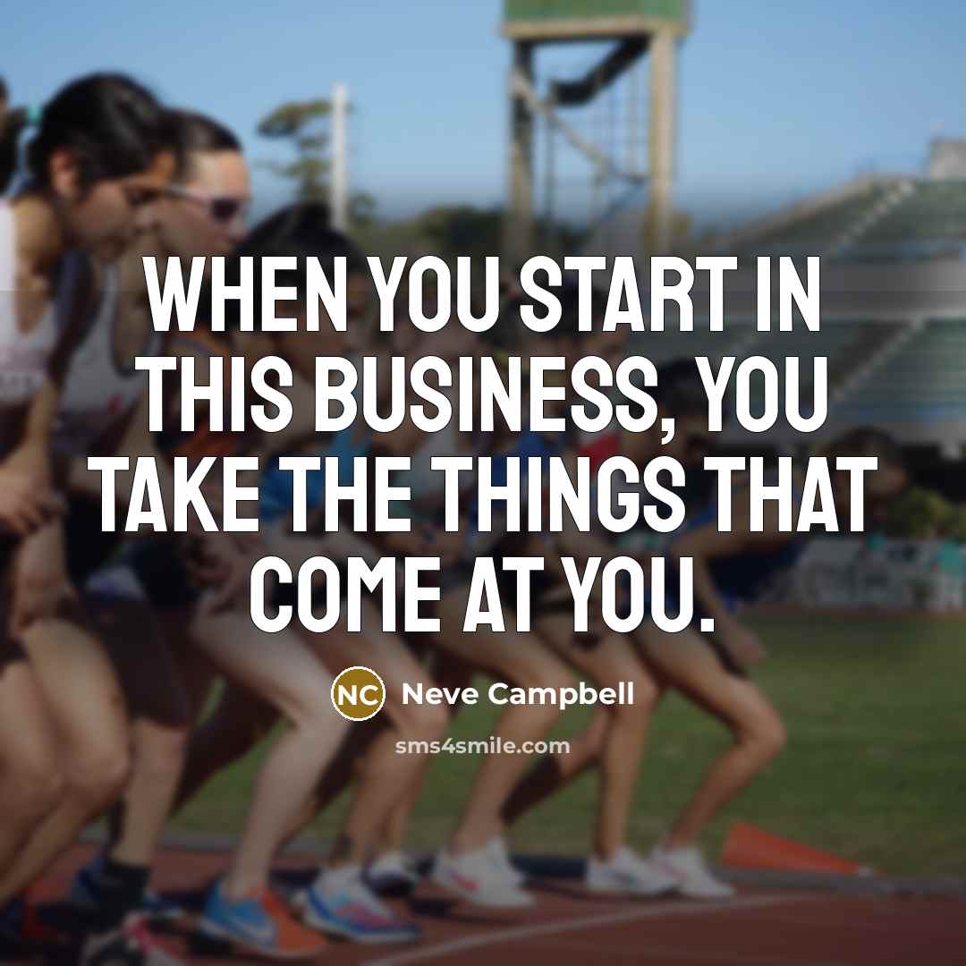 “When you start in this business, you take the things that come at you.” quote by Neve Campbell