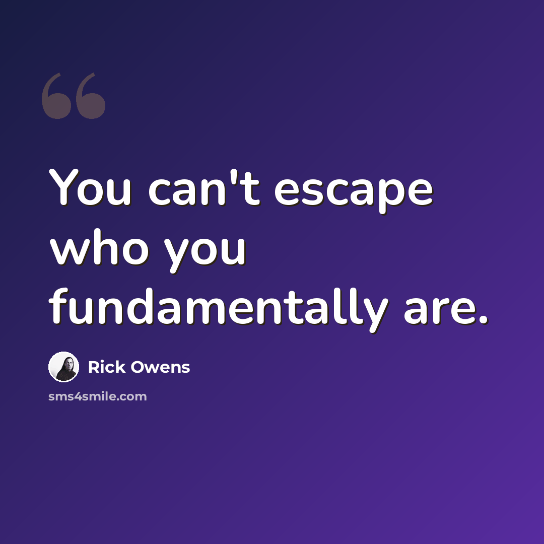 “You can't escape who you fundamentally are.” quote by Rick Owens