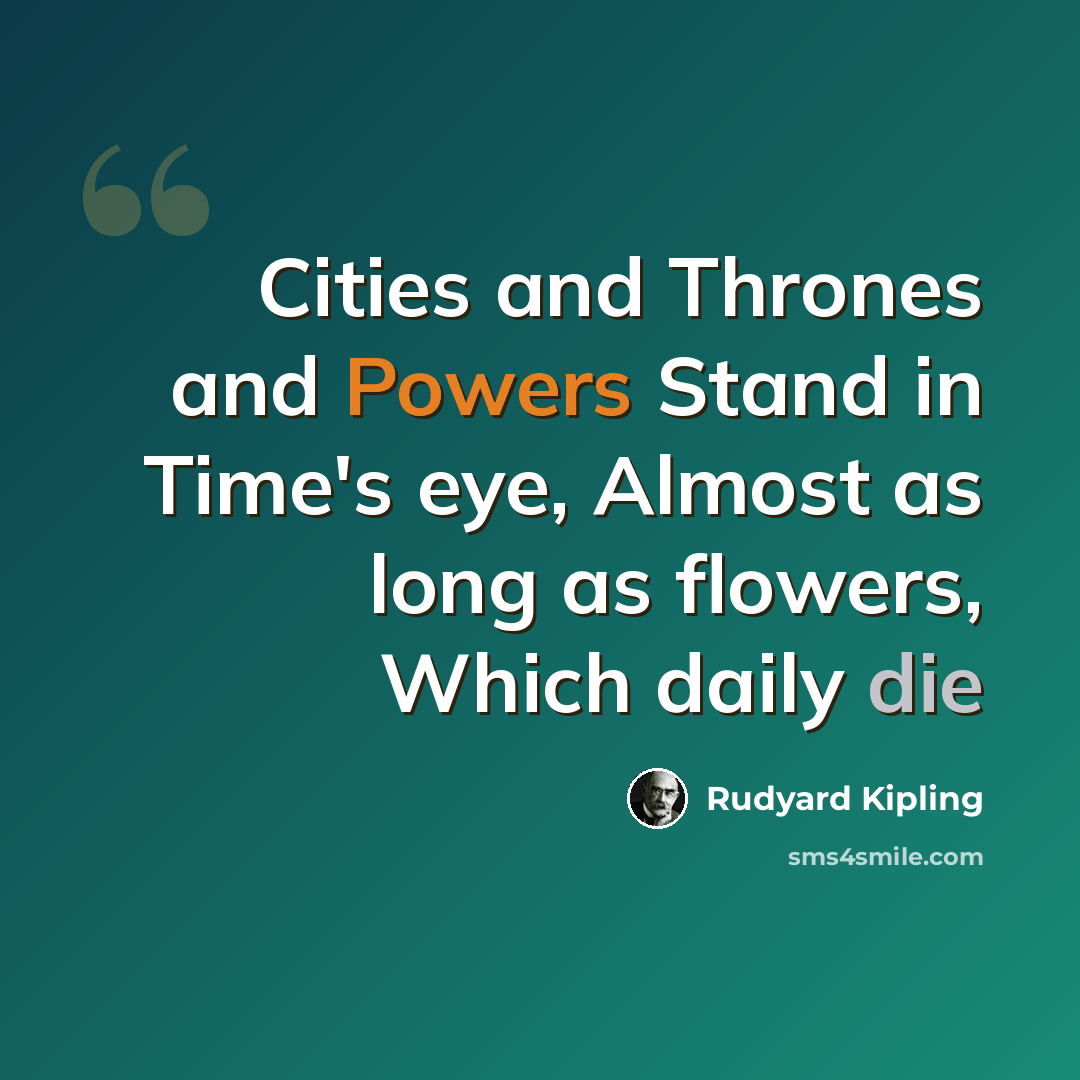 “Cities and Thrones and Powers Stand in Time's eye, Almost as long as flowers, Which daily die” quote by Rudyard Kipling