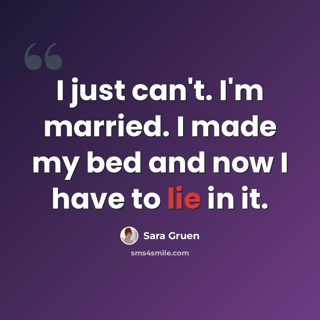 “I just can't. I'm married. I made my bed and now I have to lie in it.” quote by Sara Gruen