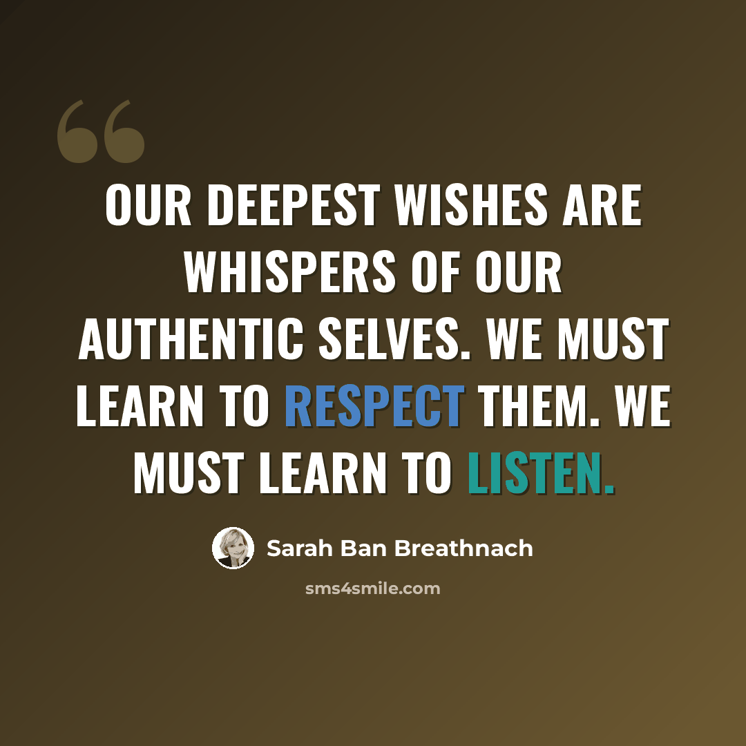 “Our deepest wishes are whispers of our authentic selves. We must learn to respect them. We must learn to listen.” quote by Sarah Ban Breathnach