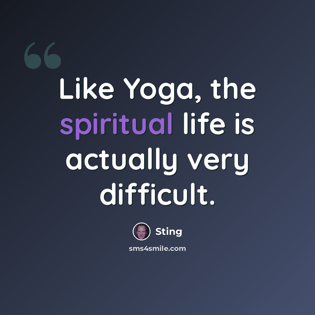“Like Yoga, the spiritual life is actually very difficult.” quote by Sting