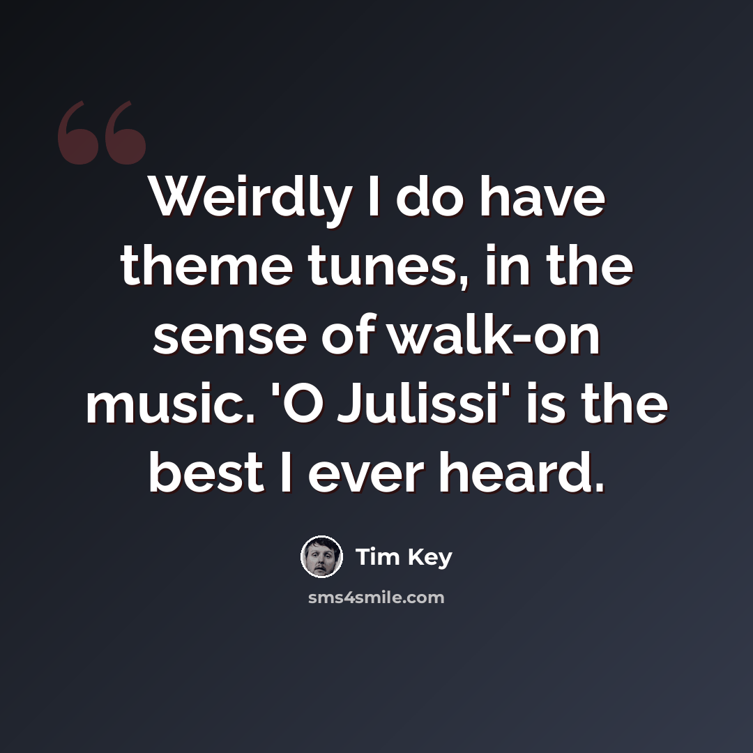 “Weirdly I do have theme tunes, in the sense of walk-on music. 'O Julissi' is the best I ever heard.” quote by Tim Key