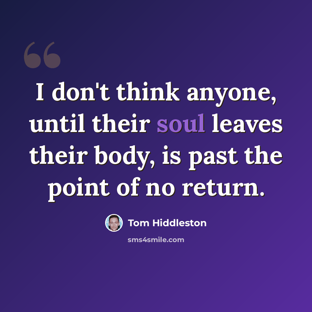 “I don't think anyone, until their soul leaves their body, is past the point of no return.” quote by Tom Hiddleston