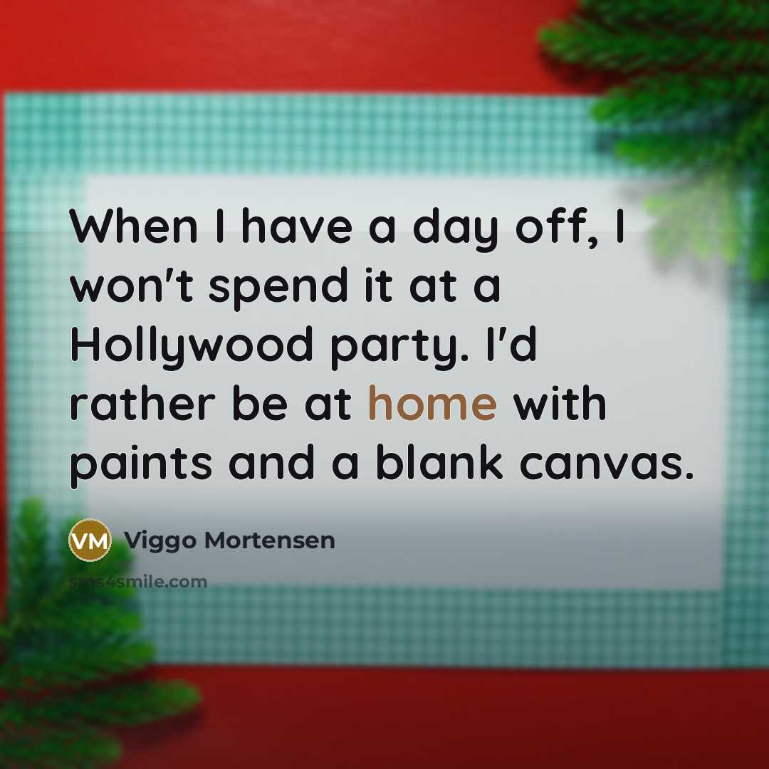 “When I have a day off, I won't spend it at a Hollywood party. I'd rather be at home with paints and a blank canvas.” quote by Viggo Mortensen