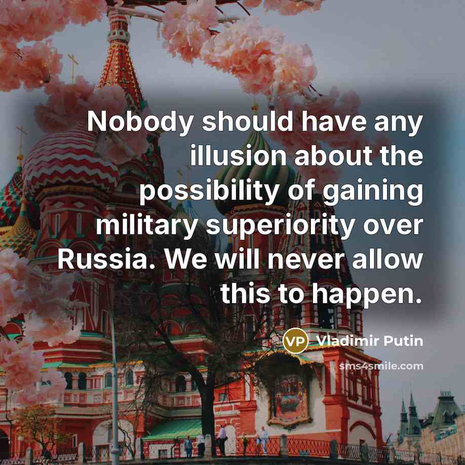 “Nobody should have any illusion about the possibility of gaining military superiority over Russia. We will never allow this to happen.” quote by Vladimir Putin