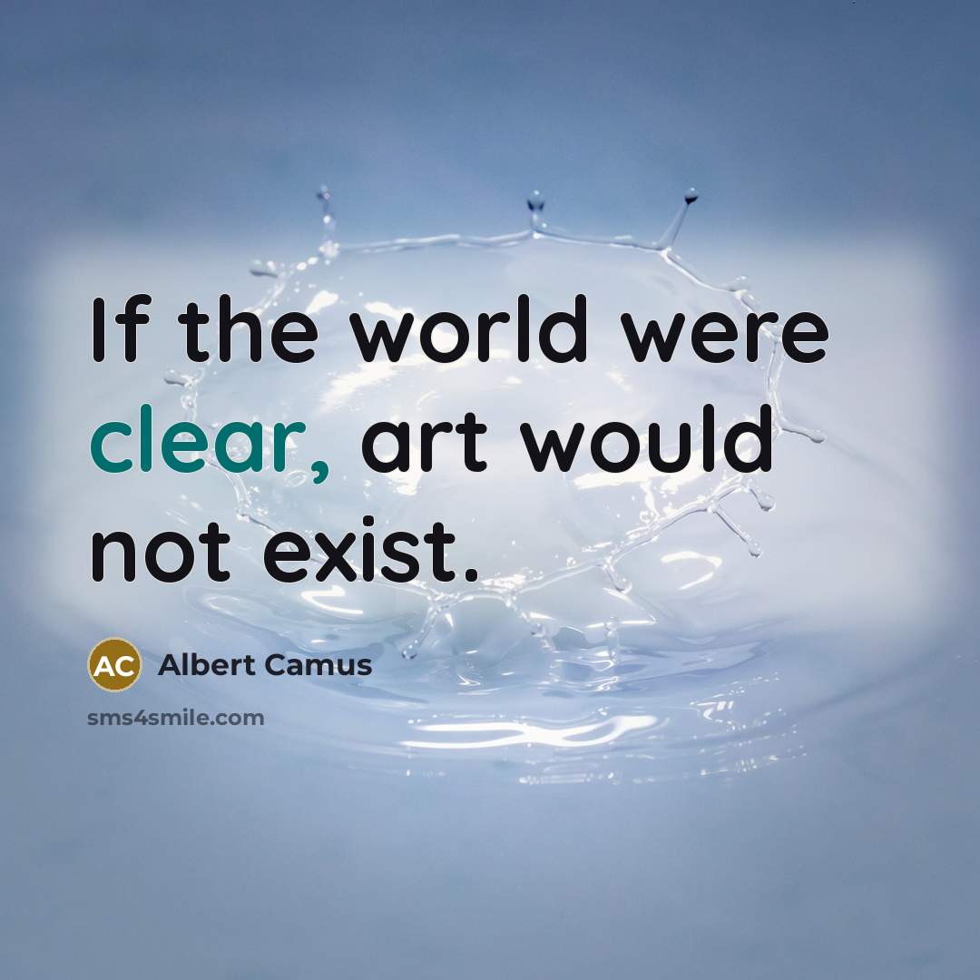 “If the world were clear, art would not exist.” quote by Albert Camus