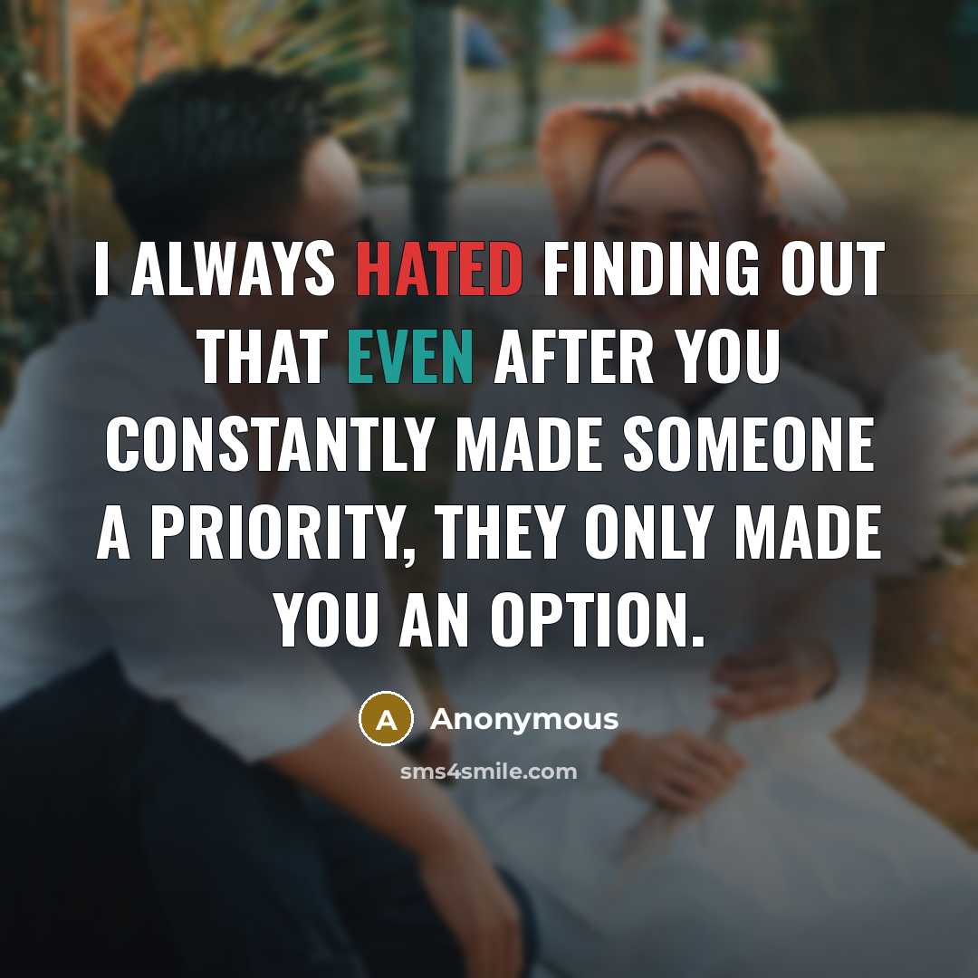 “I always hated finding out that even after you constantly made someone a priority, they only made you an option.” quote by Anonymous
