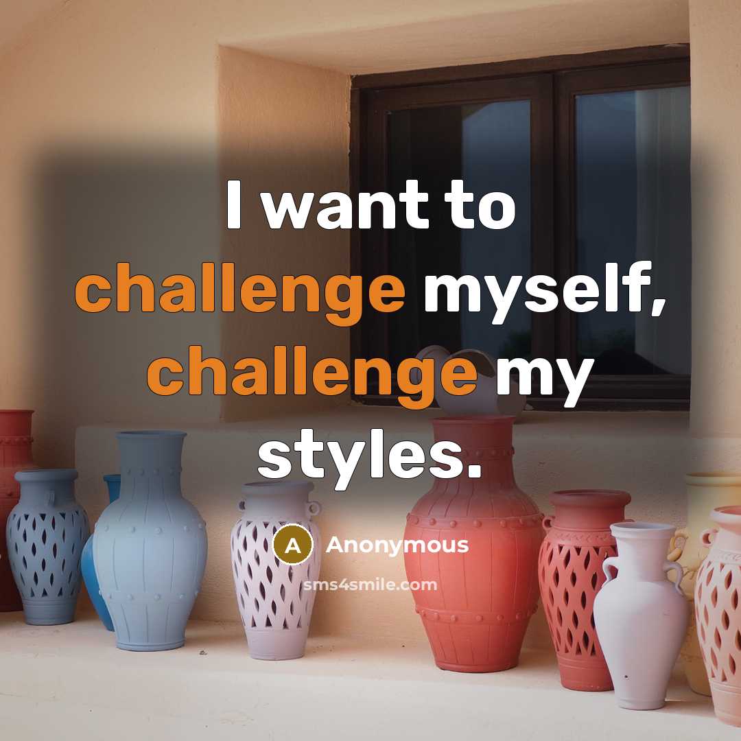 “I want to challenge myself, challenge my styles.” quote by Anonymous