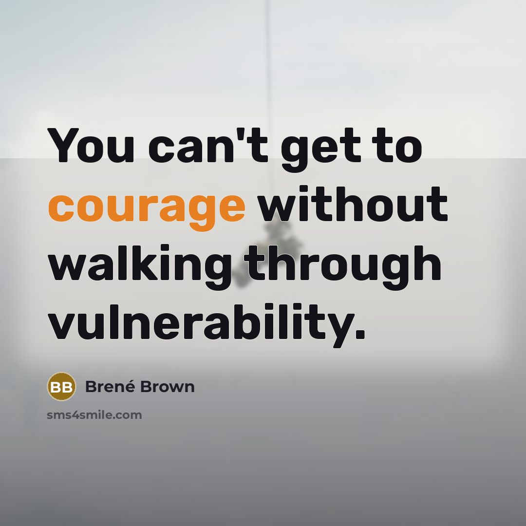 “You can't get to courage without walking through vulnerability.” quote by Brené Brown