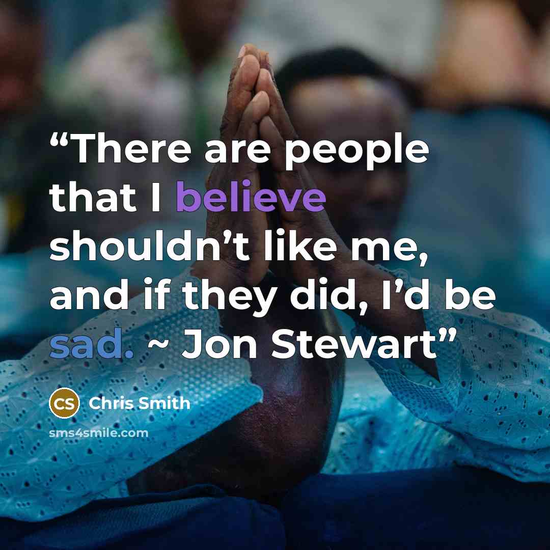 “There are people that I believe shouldn’t like me, and if they did, I’d be sad. ~ Jon Stewart” quote by Chris Smith