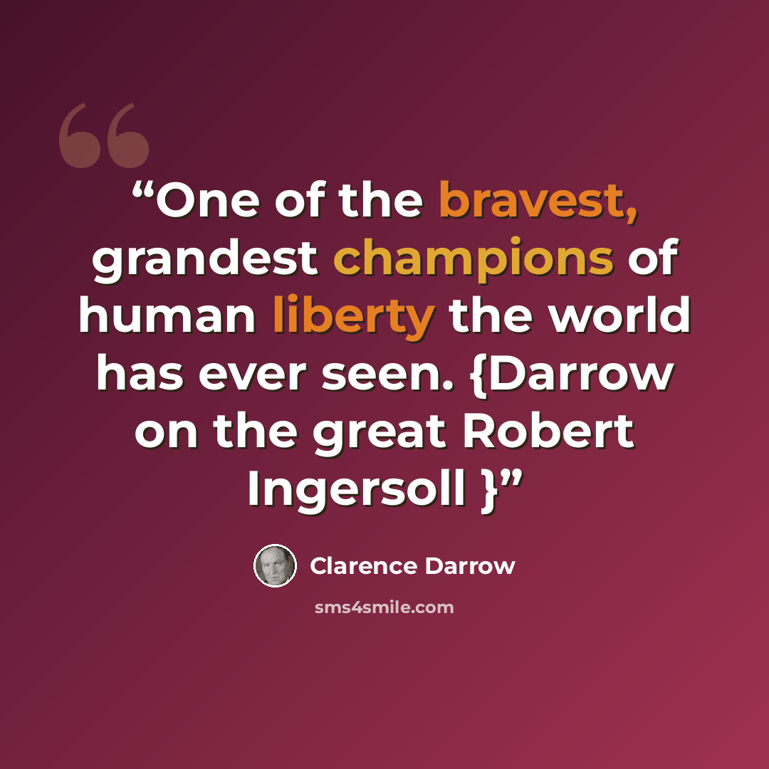 “One of the bravest, grandest champions of human liberty the world has ever seen. {Darrow on the great Robert Ingersoll }” quote by Clarence Darrow
