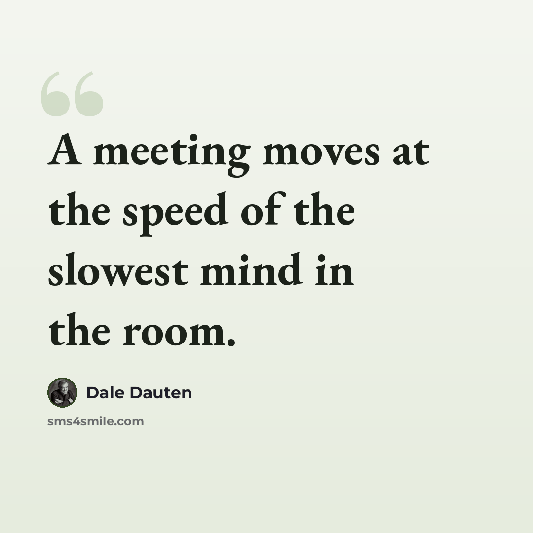 “A meeting moves at the speed of the slowest mind in the room.” quote by Dale Dauten