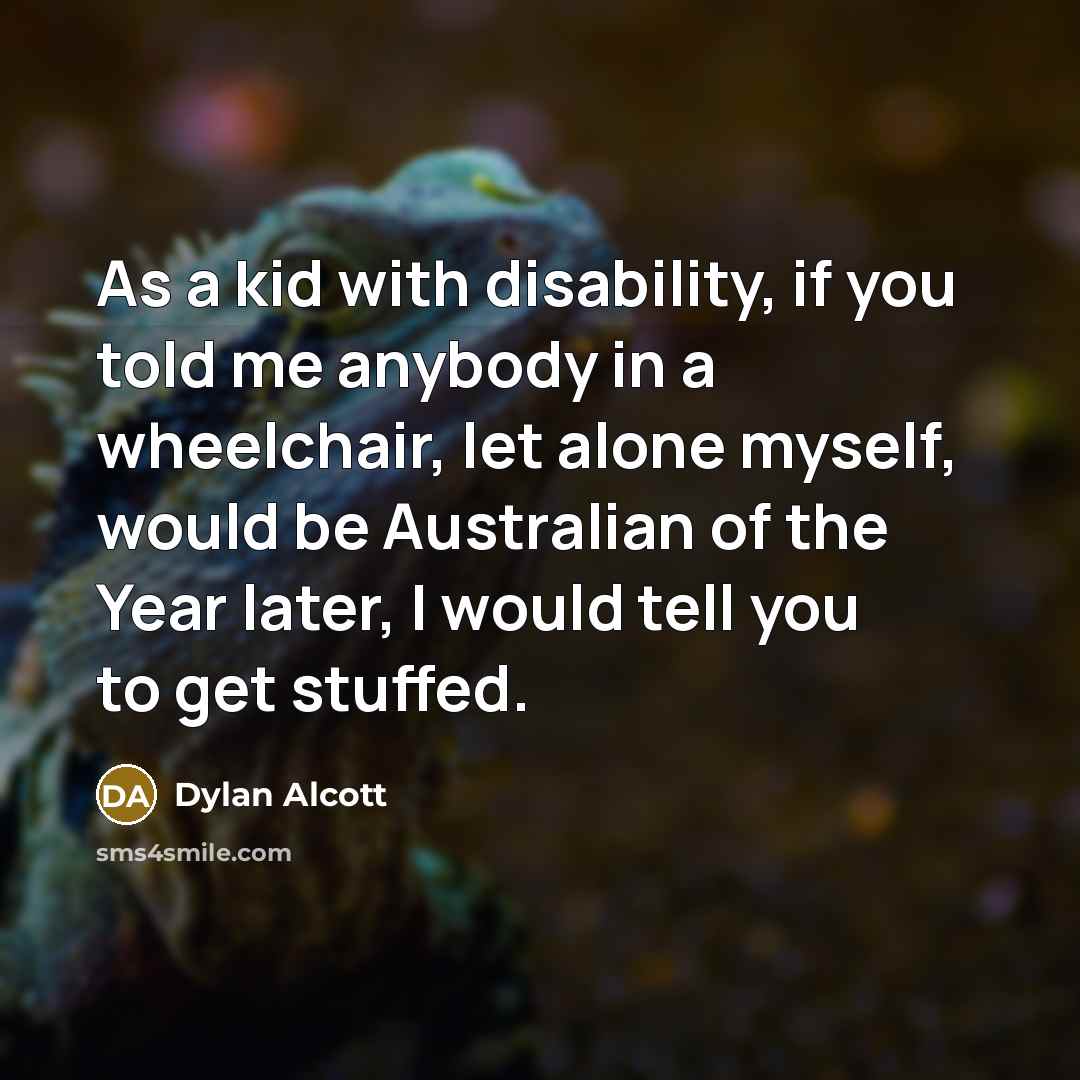 “As a kid with disability, if you told me anybody in a wheelchair, let alone myself, would be Australian of the Year later, I would tell you to get stuffed.” quote by Dylan Alcott