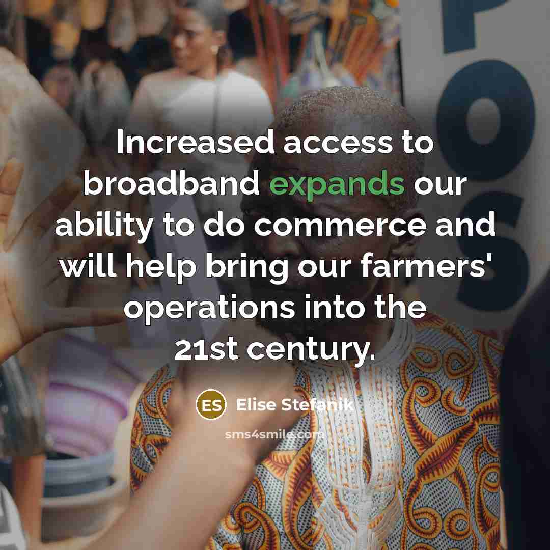 “Increased access to broadband expands our ability to do commerce and will help bring our farmers' operations into the 21st century.” quote by Elise Stefanik